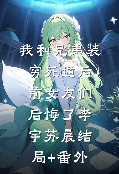 我和兄弟装穷死遁后，前女友们后悔了李宇苏晨结局+番外