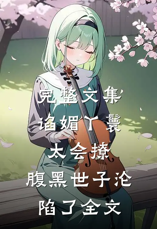 完整文集谄媚丫鬟太会撩,腹黑世子沦陷了全文