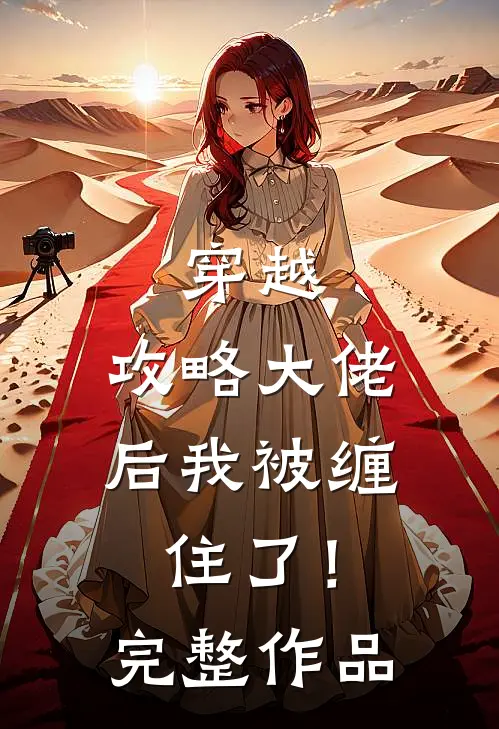 穿越攻略大佬后我被缠住了!完整作品免费阅读