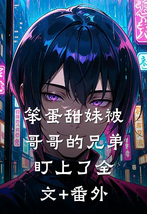 笨蛋甜妹被哥哥的兄弟盯上了全文+番外