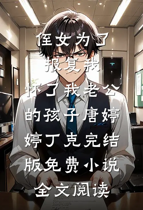 侄女为了报复我，怀了我老公的孩子唐婷婷丁克完结版免费小说全文阅读