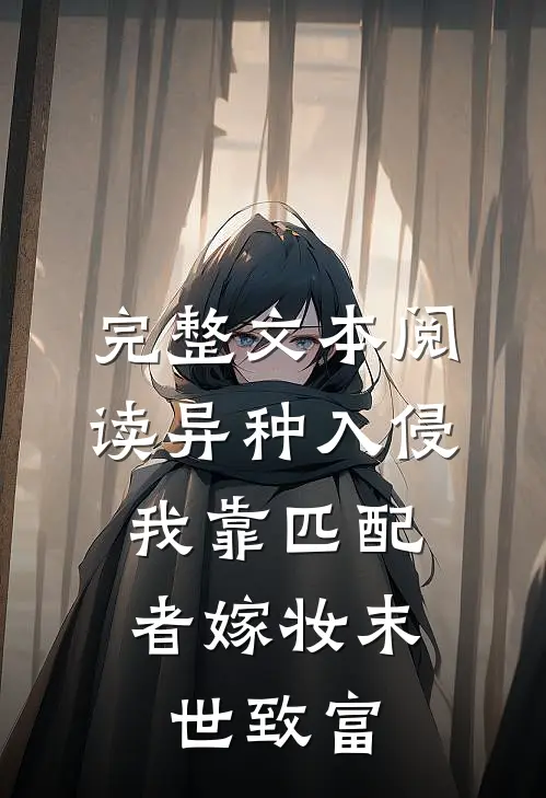完整文本阅读异种入侵，我靠匹配者嫁妆末世致富