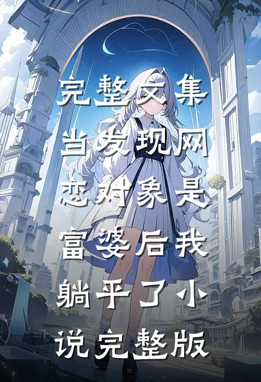 完整文集当发现网恋对象是富婆后我躺平了小说完整版