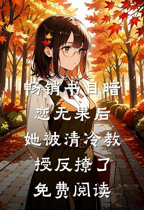 畅销书目暗恋无果后,她被清冷教授反撩了免费阅读