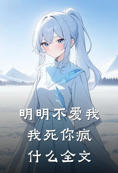 明明不爱我,我死你疯全文在线阅读