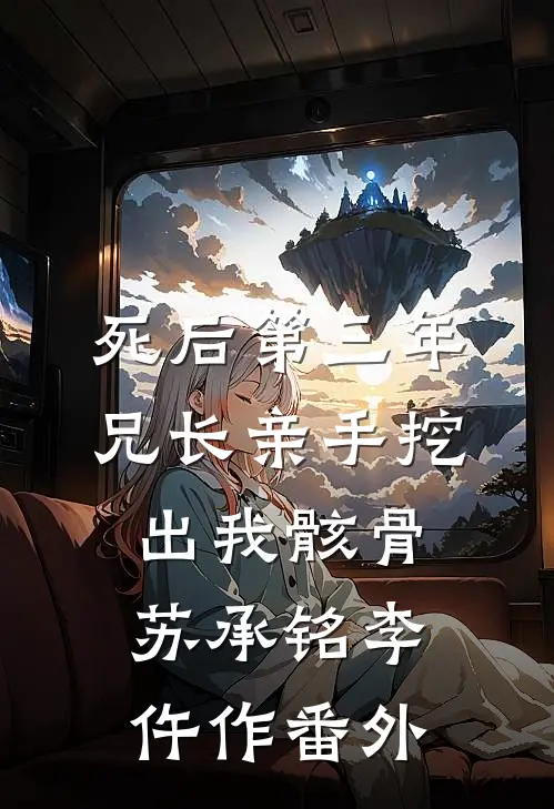 死后第三年，兄长亲手挖出我骸骨苏承铭李仵作 番外