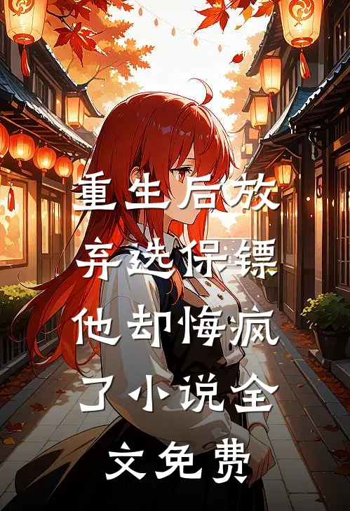 重生后放弃选保镖,他却悔疯了全文免费