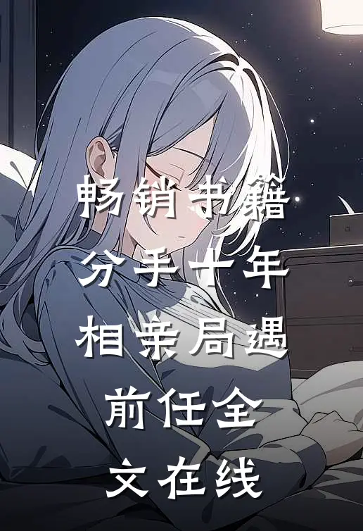 畅销书籍分手十年,相亲局遇前任全文在线