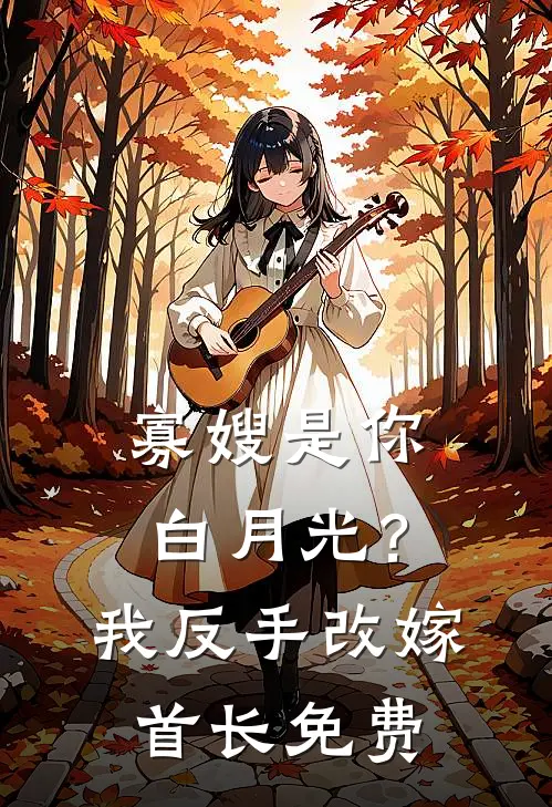 寡嫂是你白月光?我反手改嫁首长免费阅读