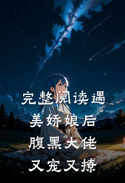 完整阅读遇美娇娘后，腹黑大佬又宠又撩
