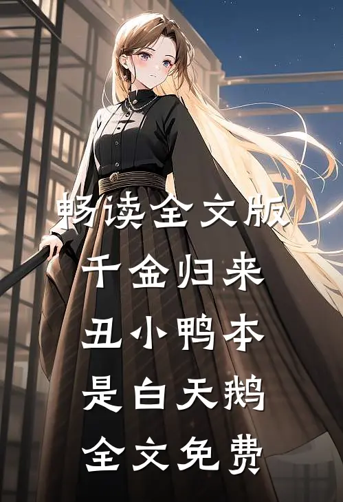 畅读全文版千金归来丑小鸭本是白天鹅全文免费