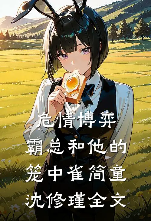 危情博弈：霸总和他的笼中雀简童沈修瑾全文