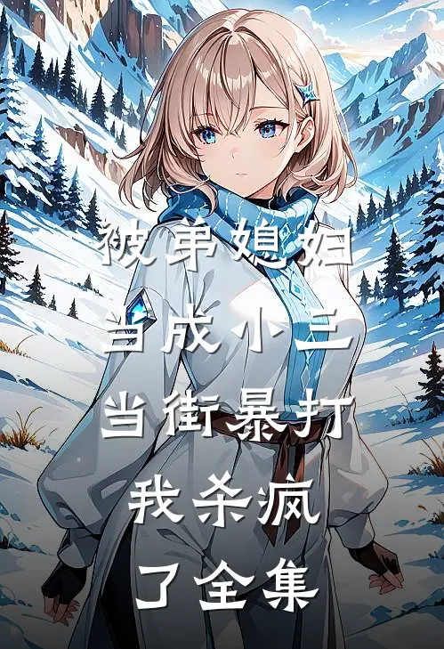 被弟媳妇当成小三当街暴打,我杀疯了 全集免费阅读