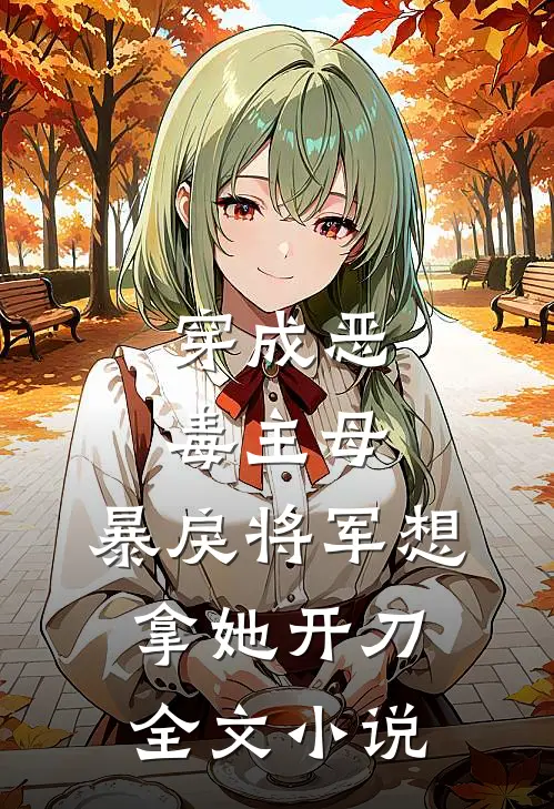 穿成恶毒主母,暴戾将军想拿她开刀全文阅读
