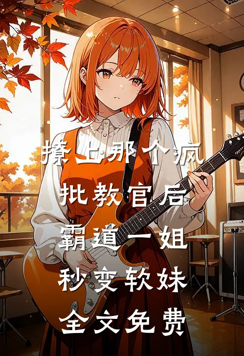 撩上那个疯批教官后，霸道一姐秒变软妹全文免费