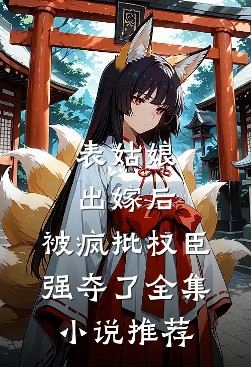 表姑娘出嫁后，被疯批权臣强夺了全集小说推荐