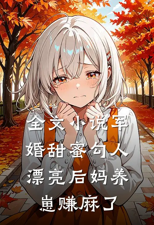 全文小说军婚甜蜜勾人,漂亮后妈养崽赚麻了