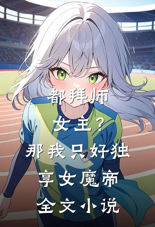 都拜师女主？那我只好独享女魔帝全文小说