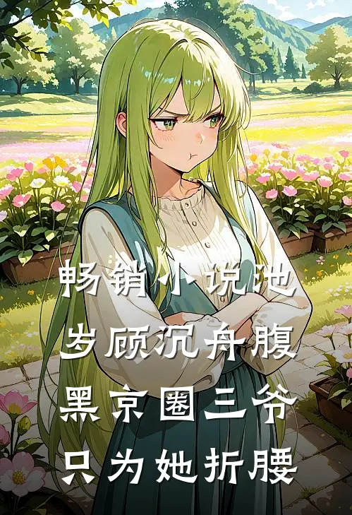 畅销小说池岁顾沉舟腹黑京圈三爷只为她折腰
