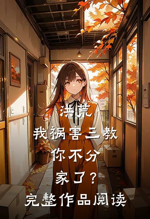洪荒：我祸害三教，你不分家了？完整作品阅读