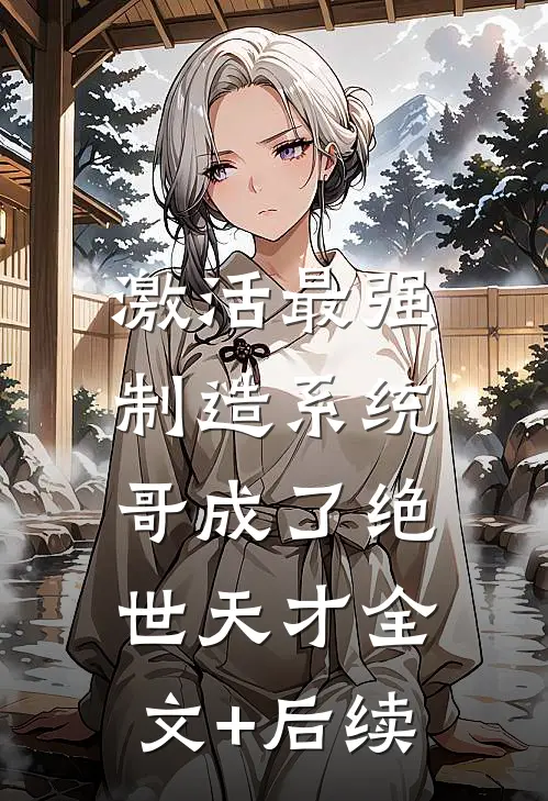 激活最强制造系统，哥成了绝世天才全文+后续