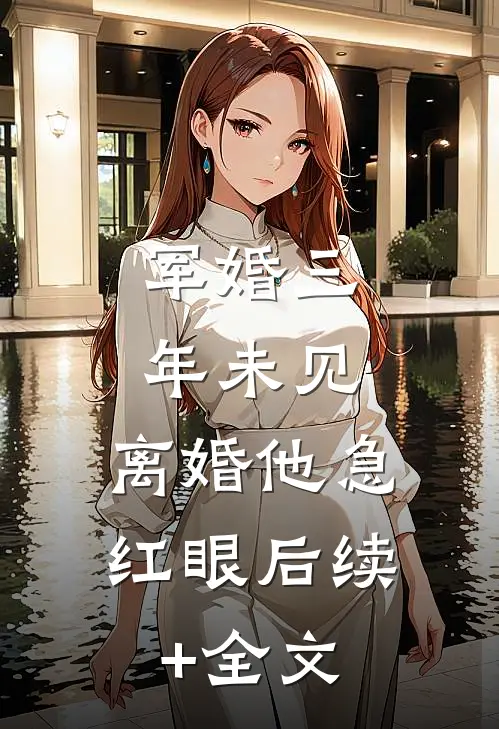 军婚三年未见，离婚他急红眼后续+全文