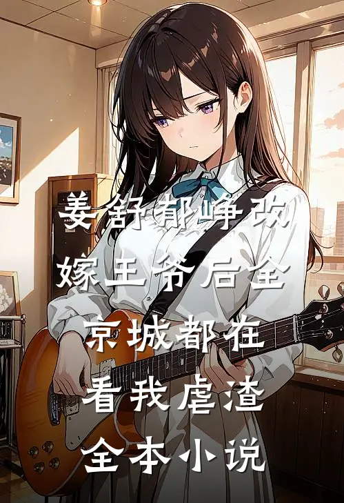 姜舒郁峥改嫁王爷后全京城都在看我虐渣全本小说
