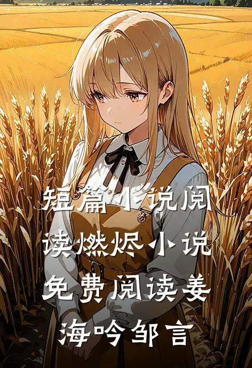 短篇小说阅读燃烬小说免费阅读姜海吟邹言