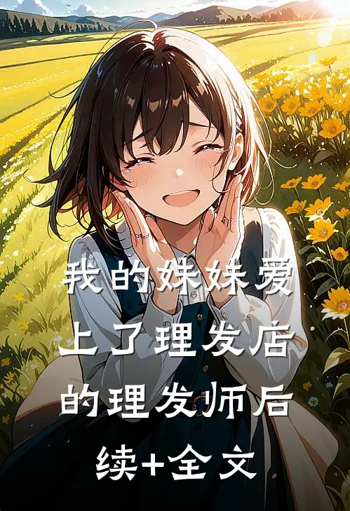 我的妹妹爱上了理发店的理发师后续+全文