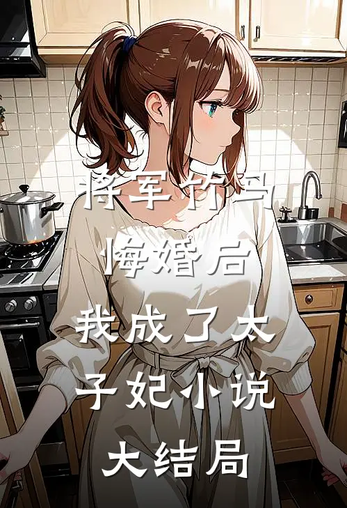 将军竹马悔婚后,我成了太子妃大结局免费阅读