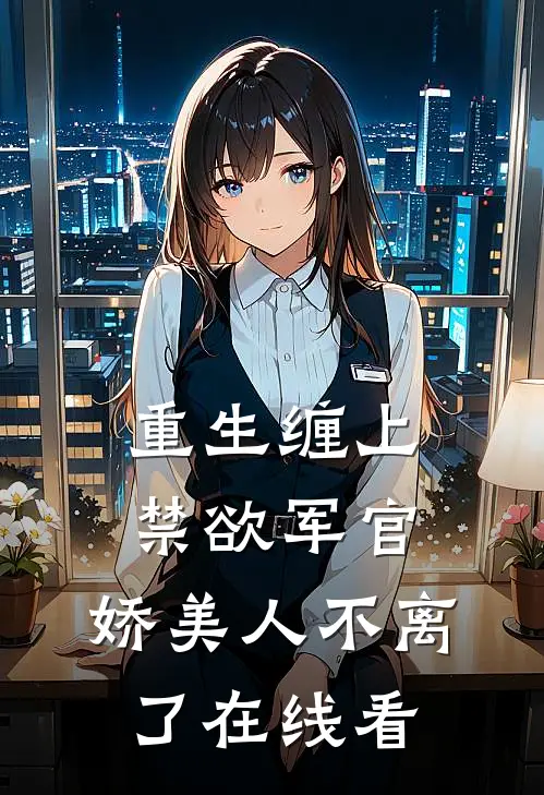 重生缠上禁欲军官,娇美人不离了在线看全文