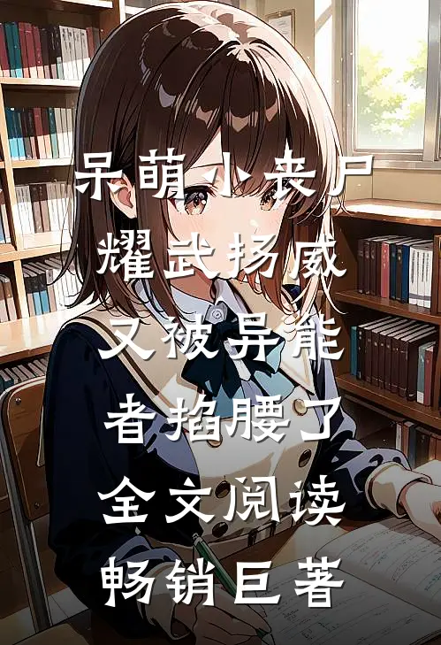 呆萌小丧尸耀武扬威,又被异能者掐腰了全文阅读畅销巨著