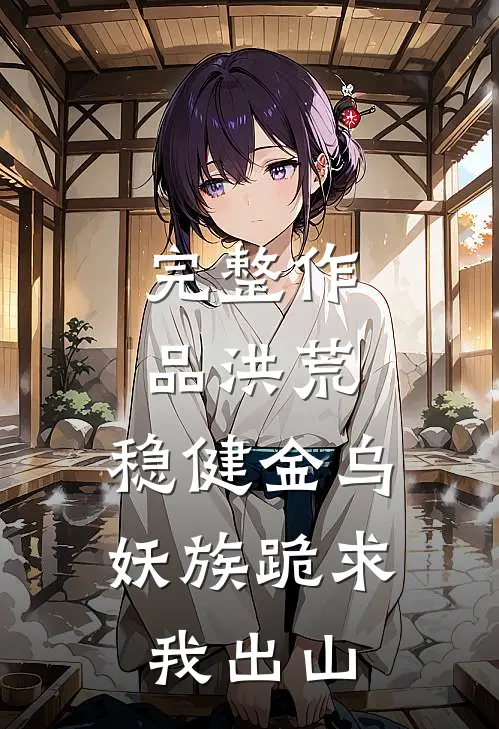 完整作品洪荒：稳健金乌，妖族跪求我出山