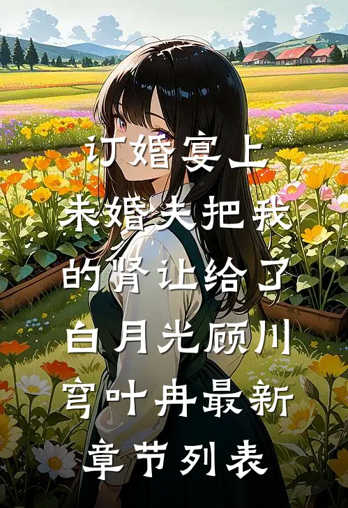 订婚宴上，未婚夫把我的肾让给了白月光顾川穹叶冉最新章节列表