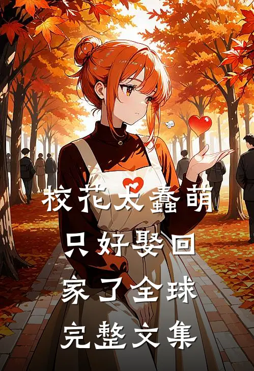 校花太蠢萌,只好娶回家了全球完整文集免费阅读