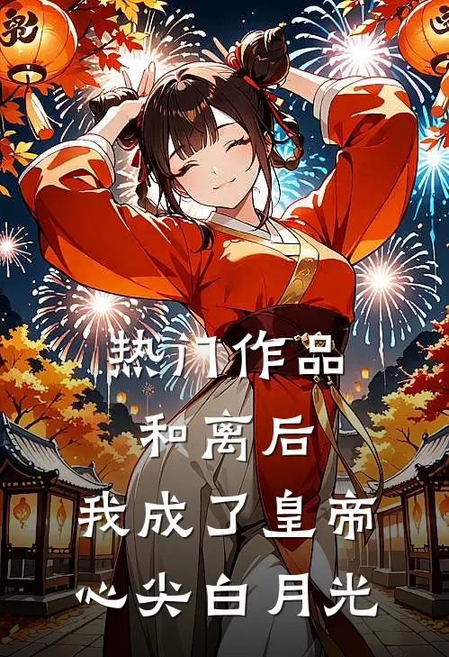 热门作品和离后，我成了皇帝心尖白月光