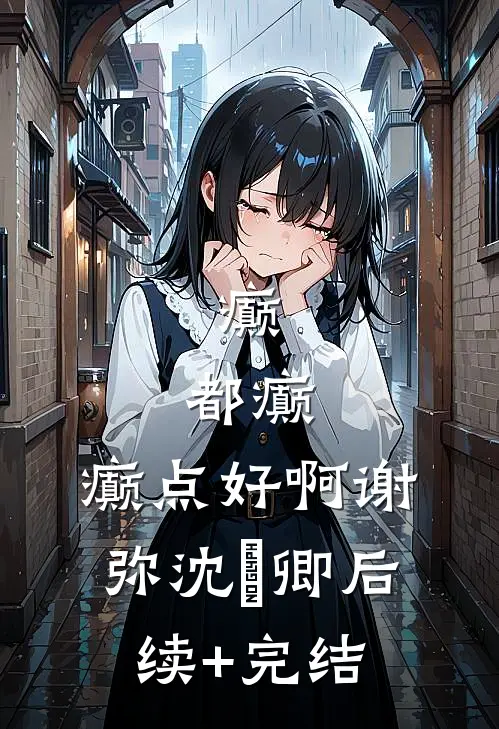 癫，都癫，癫点好啊谢弥沈爅卿后续+完结