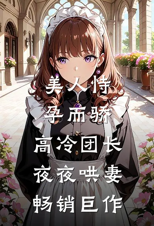 美人恃孕而骄，高冷团长夜夜哄妻畅销巨作