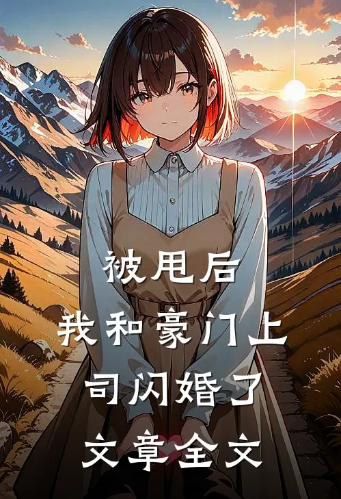 被甩后，我和豪门上司闪婚了文章全文