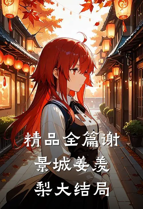 精品全篇谢景城姜羡梨大结局