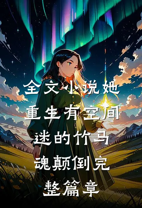全文小说她重生有空间,迷的竹马魂颠倒完整篇章