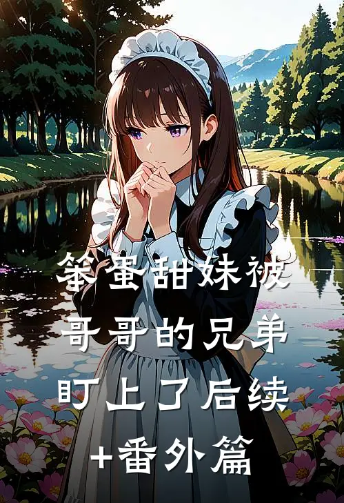 笨蛋甜妹被哥哥的兄弟盯上了后续+番外篇