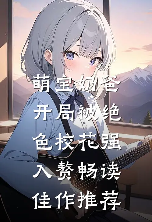萌宝奶爸：开局被绝色校花强入赘畅读佳作推荐