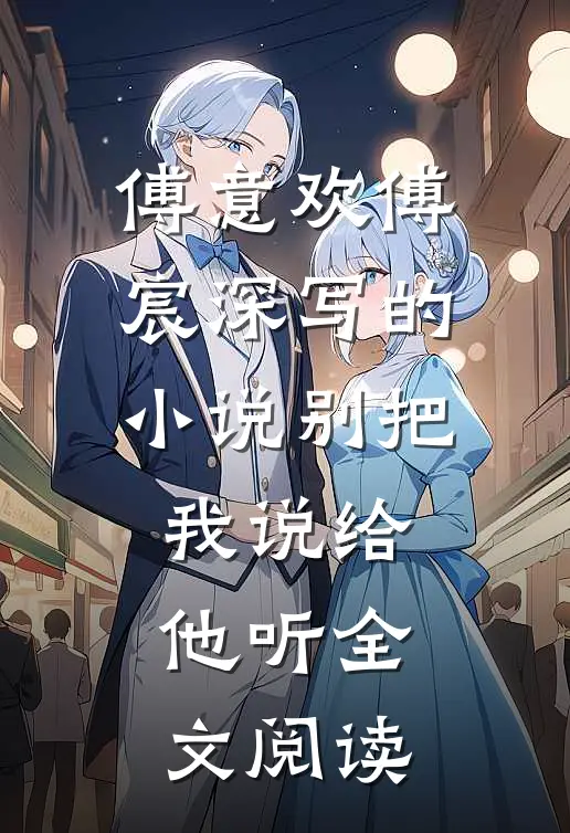傅意欢傅宸深写的小说别把我说给他听全文阅读