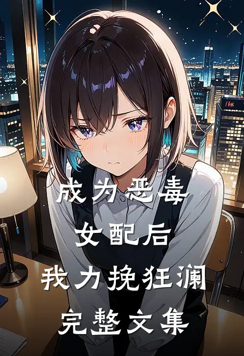 成为恶毒女配后,我力挽狂澜完整文集免费阅读