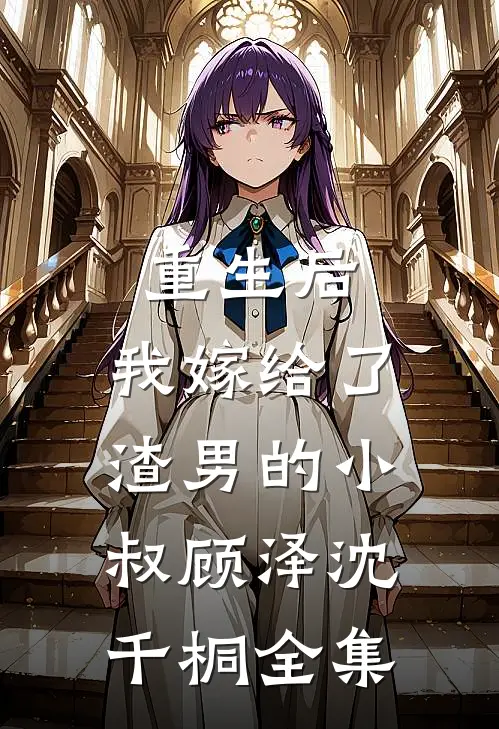 重生后,我嫁给了渣男的小叔顾泽沈千桐 全集免费观看