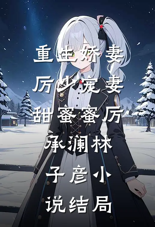 重生娇妻：厉少宠妻甜蜜蜜厉承澜林子彦小说结局