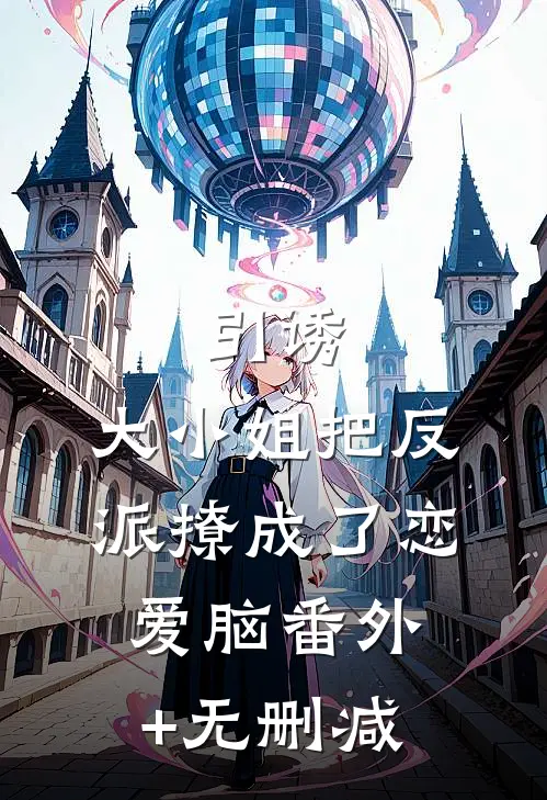 引诱：大小姐把反派撩成了恋爱脑番外+无删减