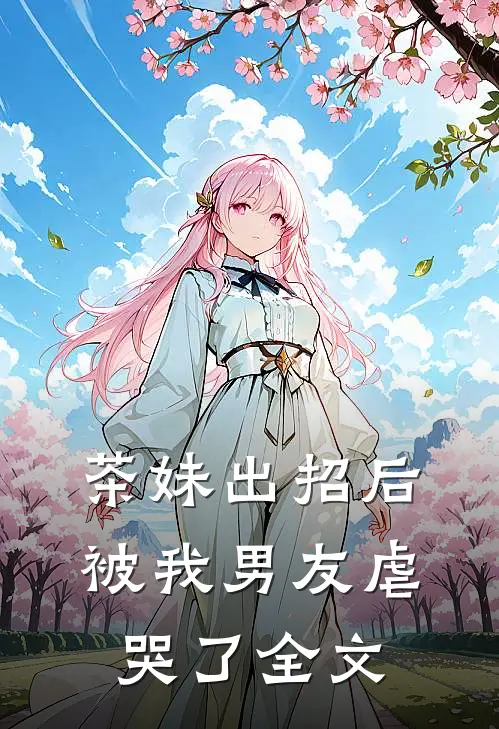 茶妹出招后被我男友虐哭了全文