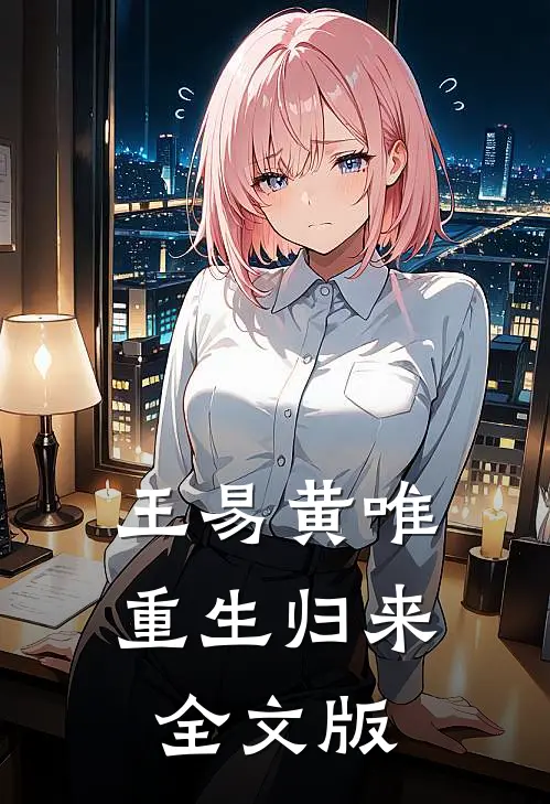 王易黄唯重生归来全文版